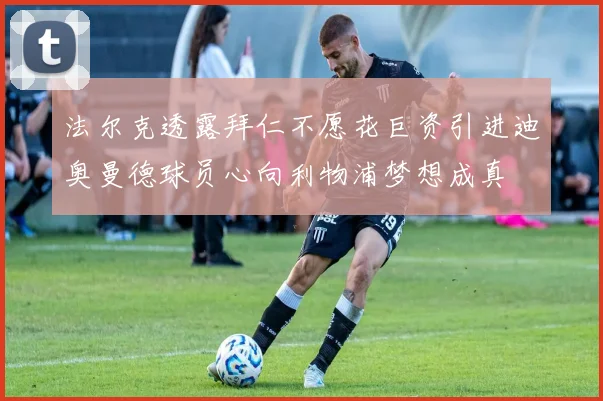 法尔克透露拜仁不愿花巨资引进迪奥曼德球员心向利物浦梦想成真