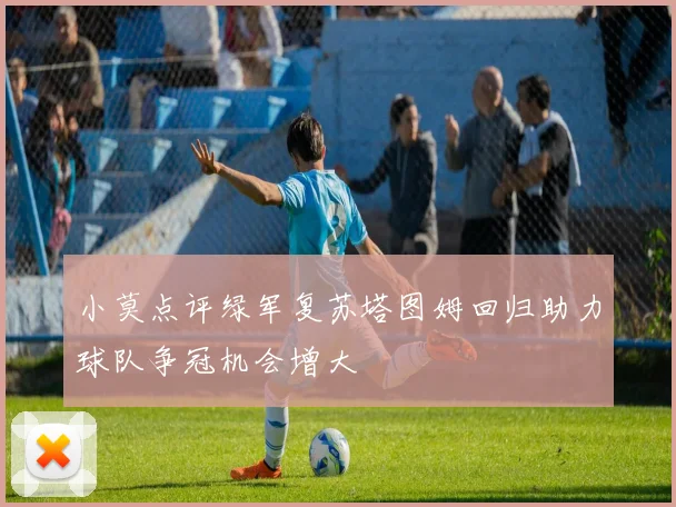 小莫点评绿军复苏塔图姆回归助力球队争冠机会增大
