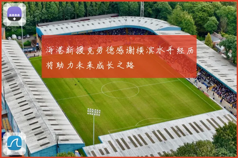 海港新援克劳德感谢横滨水手经历将助力未来成长之路