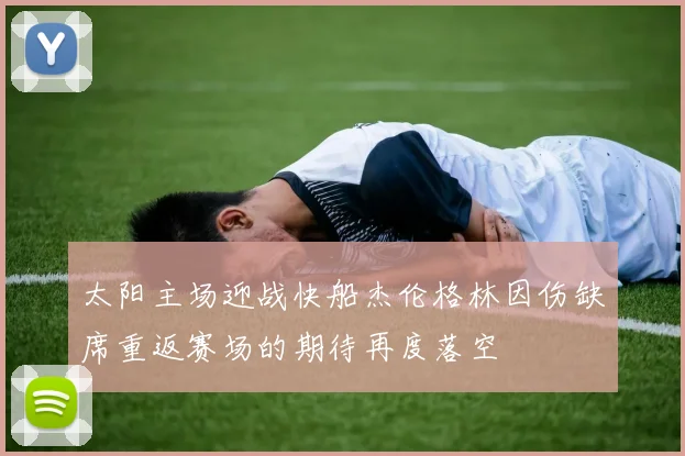 太阳主场迎战快船杰伦格林因伤缺席重返赛场的期待再度落空