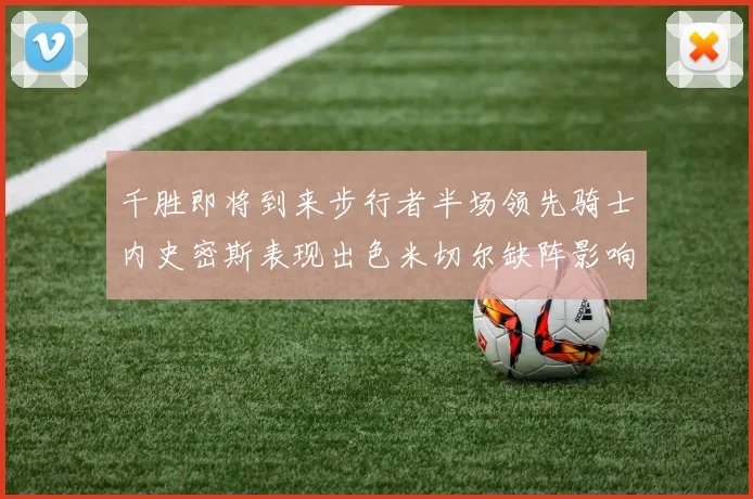 千胜即将到来步行者半场领先骑士内史密斯表现出色米切尔缺阵影响比赛走势