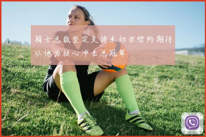 骑士总裁坚定支持米切尔续约期待以他为核心冲击总冠军