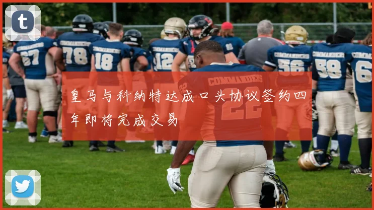 皇马与科纳特达成口头协议签约四年即将完成交易