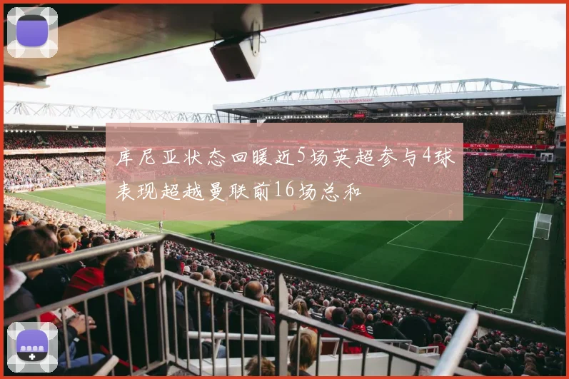 库尼亚状态回暖近5场英超参与4球表现超越曼联前16场总和