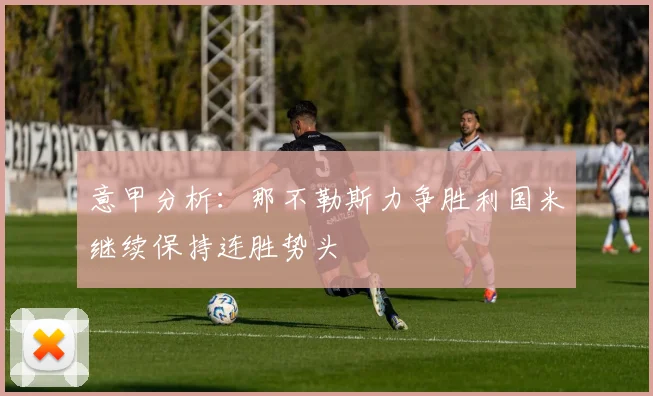 意甲分析：那不勒斯力争胜利国米继续保持连胜势头