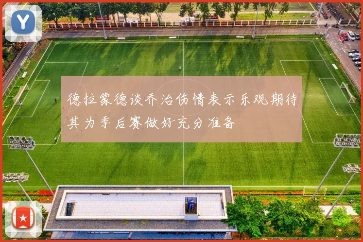 德拉蒙德谈乔治伤情表示乐观期待其为季后赛做好充分准备